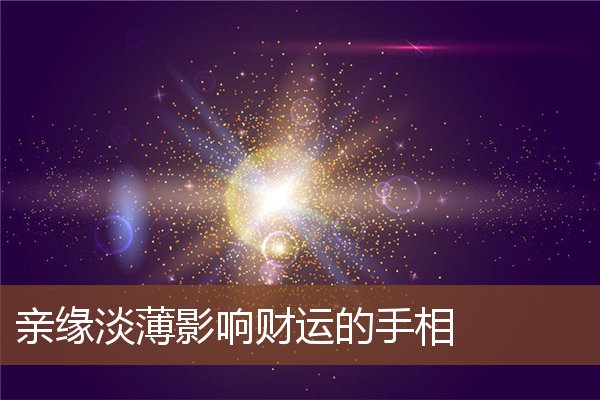 亲缘淡薄影响财运的手相 亲缘淡薄影响财运的手相