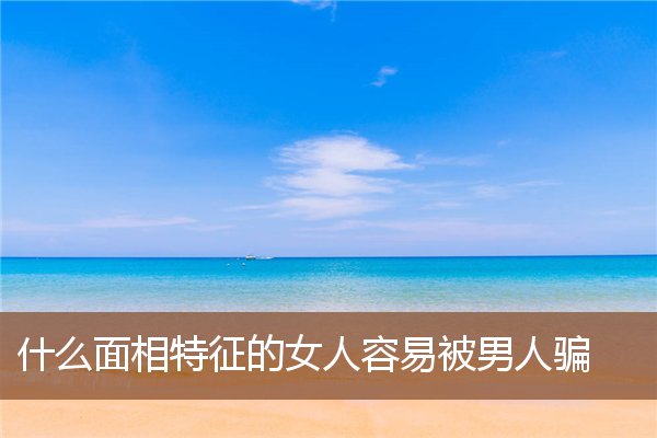 什么面相特征的女人容易被男人骗 什么面相特征的女人容易被男人骗