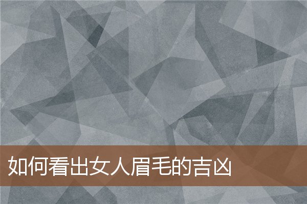 如何看出女人眉毛的吉凶 如何看出女人眉毛的吉凶