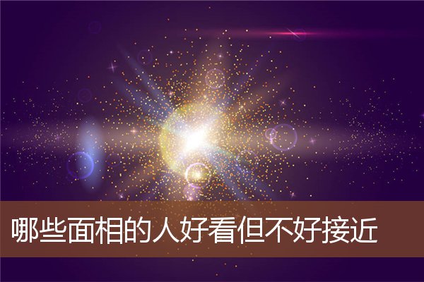哪些面相的人好看但不好接近 哪些面相的人好看但不好接近
