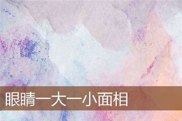 眼睛一大一小面相 眼睛一大一小面相