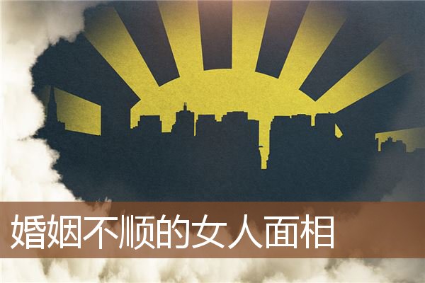 婚姻不顺的女人面相 婚姻不顺的女人面相