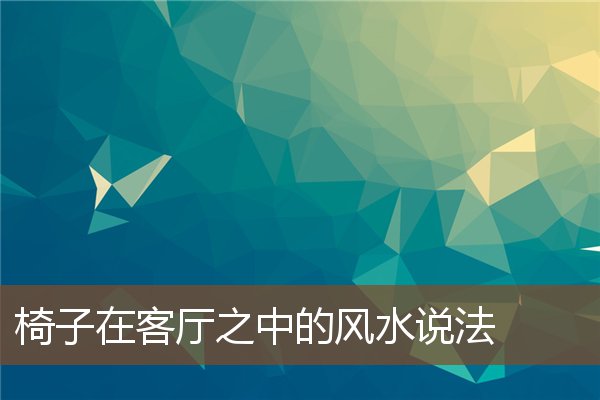 椅子在客厅之中的风水说法 椅子在客厅之中的风水说法