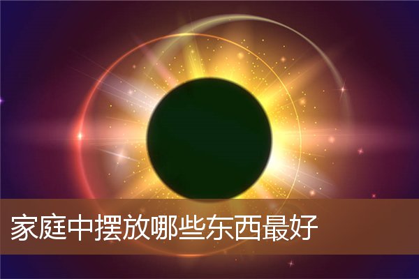 家庭中摆放哪些东西最好 家庭中摆放哪些东西最好