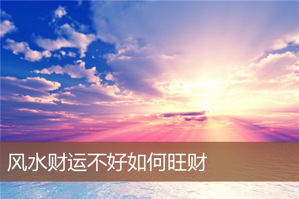 风水财运不好如何旺财 风水财运不好如何旺财
