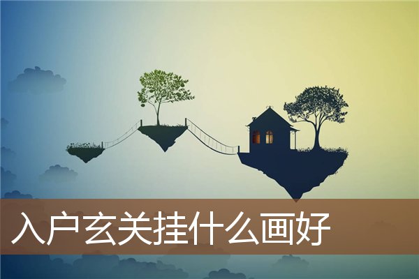入户玄关挂什么画好 入户玄关挂什么画好