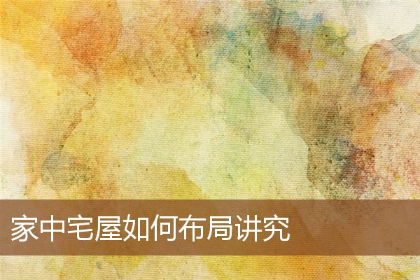家中宅屋如何布局讲究 家中宅屋如何布局讲究
