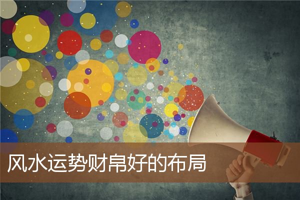 风水运势财帛好的布局 风水运势财帛好的布局