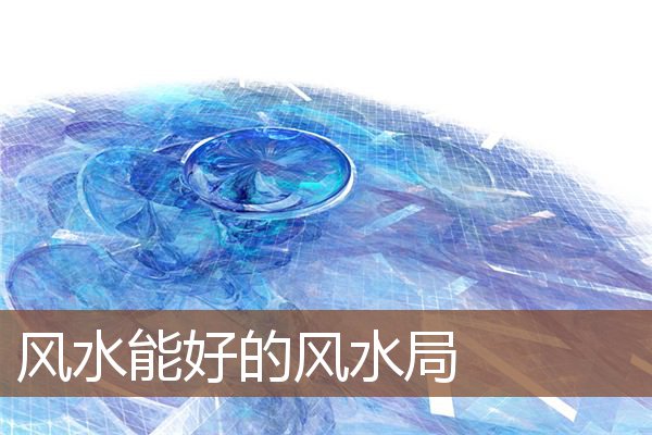 风水能好的风水局 风水能好的风水局