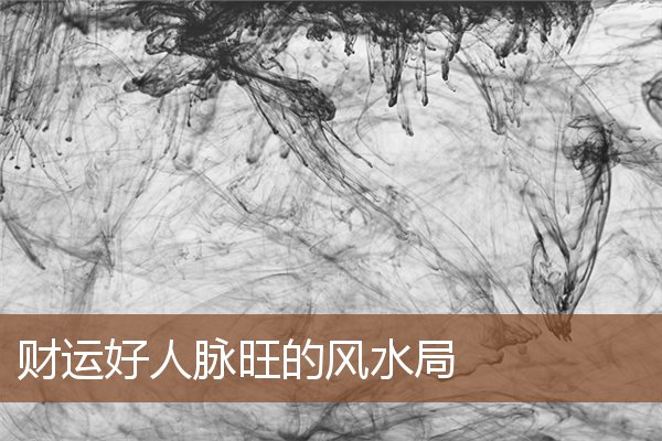 财运好人脉旺的风水局 财运好人脉旺的风水局