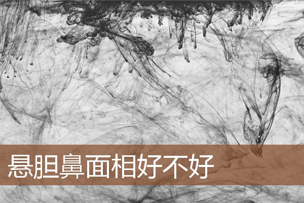 悬胆鼻面相好不好 悬胆鼻面相好不好