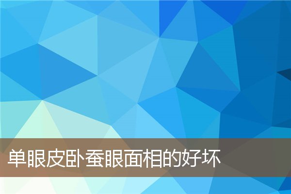 单眼皮卧蚕眼面相的好坏 单眼皮卧蚕眼面相的好坏