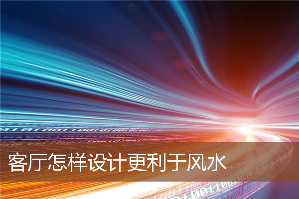 客厅怎样设计更利于风水 客厅怎样设计更利于风水