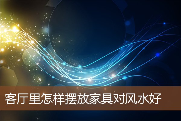 客厅里怎样摆放家具对风水好 客厅里怎样摆放家具对风水好