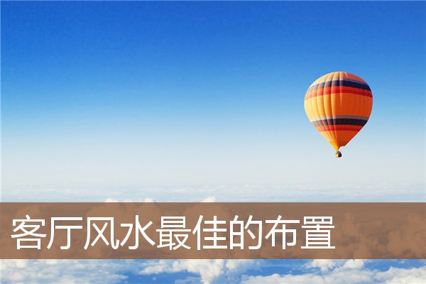 客厅风水最佳的布置 客厅风水最佳的布置