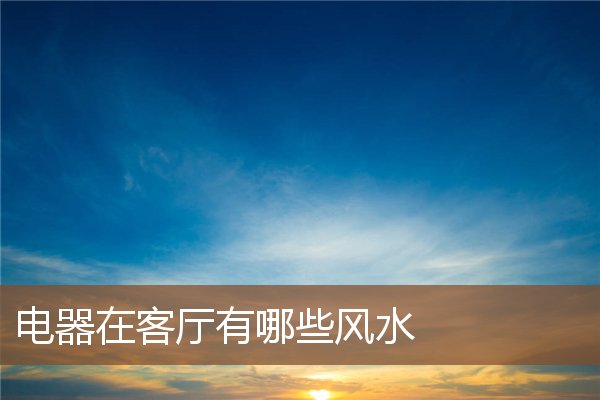 电器在客厅有哪些风水 电器在客厅有哪些风水