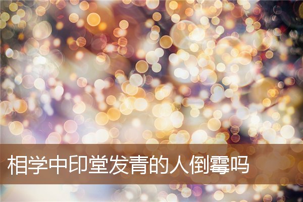 相学中印堂发青的人倒霉吗