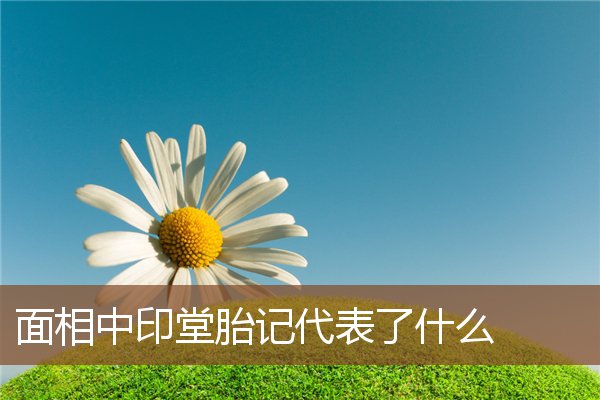 面相中印堂胎记代表了什么