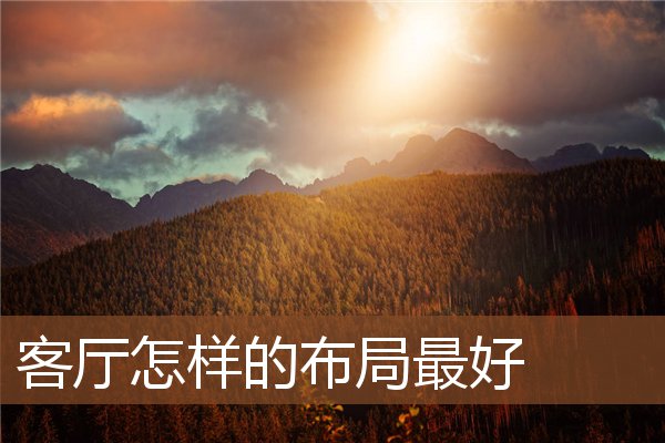 客厅怎样的布局最好 客厅怎样的布局最好