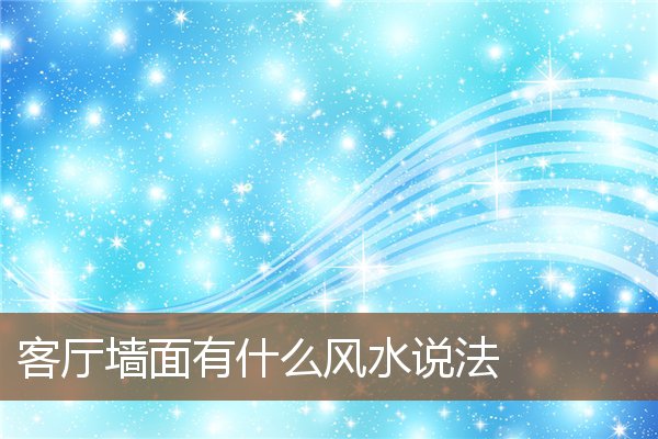 客厅墙面有什么风水说法 客厅墙面有什么风水说法