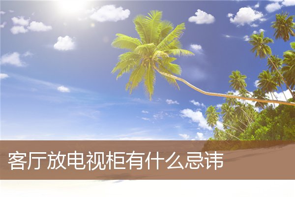 客厅放电视柜有什么忌讳 客厅放电视柜有什么忌讳