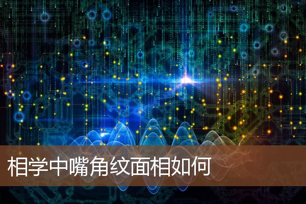相学中嘴角纹面相如何 相学中嘴角纹面相如何