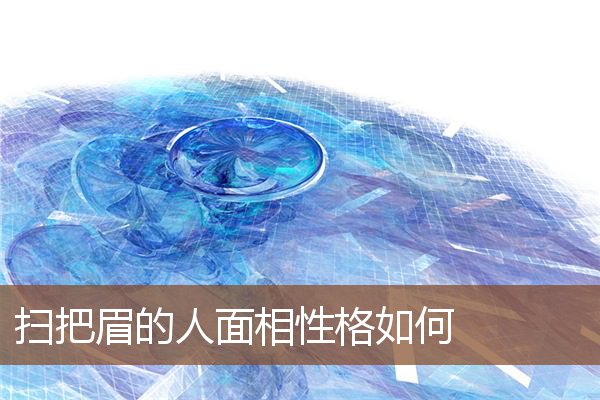 扫把眉的人面相性格如何 扫把眉的人面相性格如何