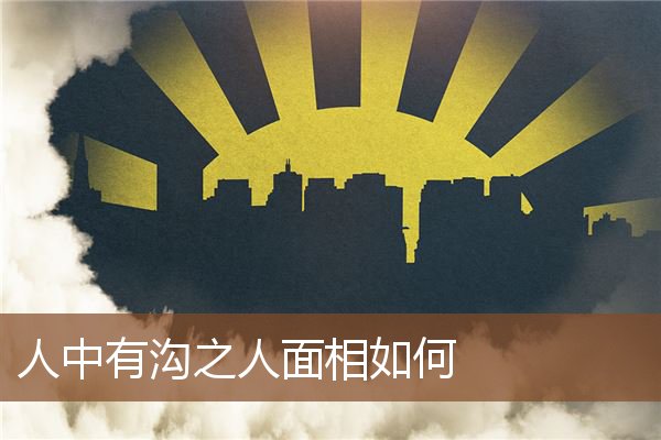 人中有沟之人面相如何 人中有沟之人面相如何