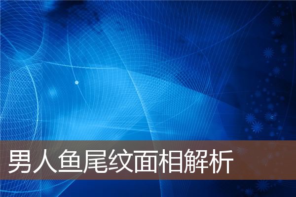 男人鱼尾纹面相解析 男人鱼尾纹面相解析
