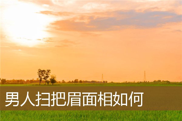 男人扫把眉面相如何 男人扫把眉面相如何