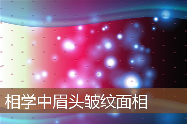 相学中眉头皱纹面相 相学中眉头皱纹面相