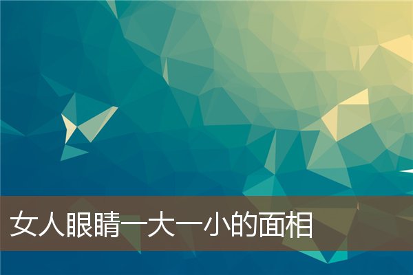 女人眼睛一大一小的面相 女人眼睛一大一小的面相