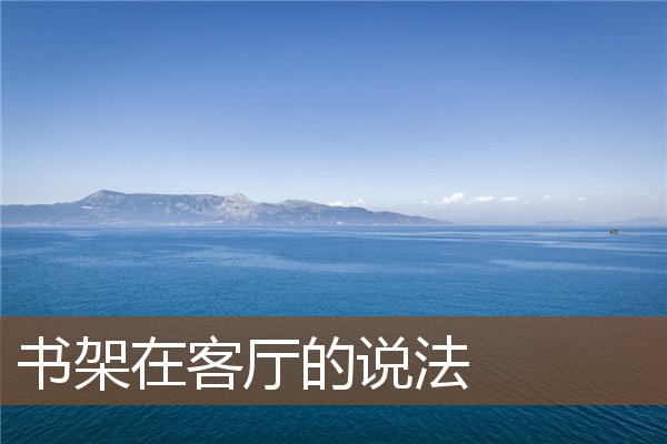 书架在客厅的说法 书架在客厅的说法