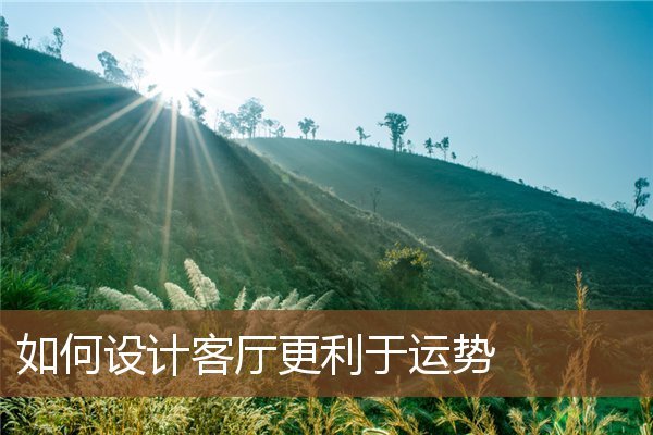 如何设计客厅更利于运势 如何设计客厅更利于运势