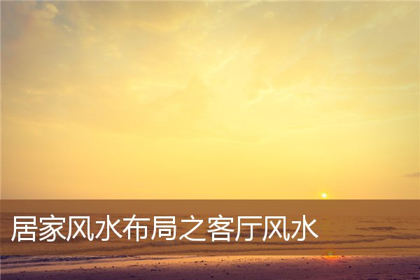 居家风水布局之客厅风水 居家风水布局之客厅风水