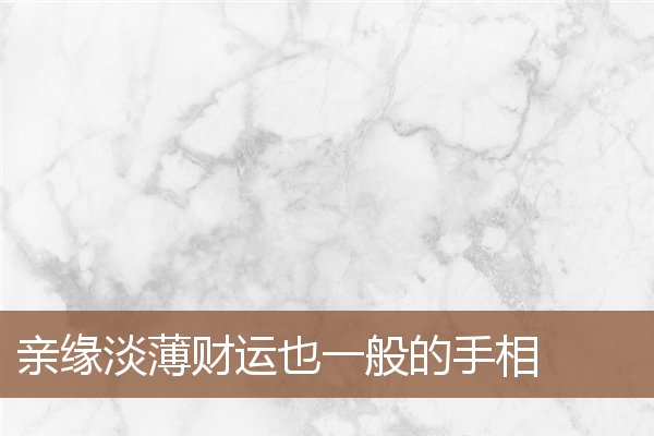 亲缘淡薄财运也一般的手相 亲缘淡薄财运也一般的手相