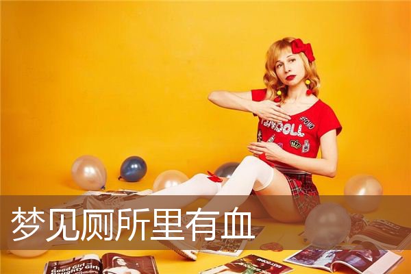 梦见厕所里有血是什么预兆,梦见厕所里有血是什么意思 梦见厕所里有血是什么预兆,梦见厕所里有血是什么意思